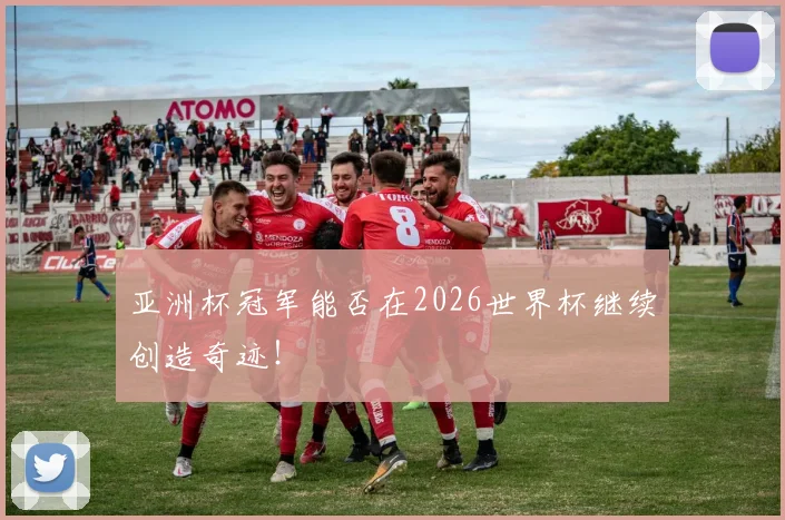 亚洲杯冠军能否在2026世界杯继续创造奇迹！