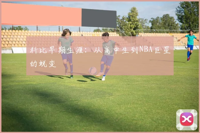 科比早期生涯：从高中生到NBA巨星的蜕变