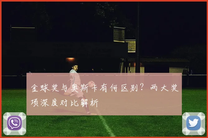 金球奖与奥斯卡有何区别？两大奖项深度对比解析