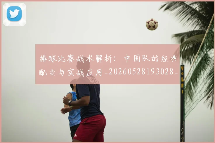 排球比赛战术解析:中国队的经典配合与实战应用_20260528193028_20260609201000