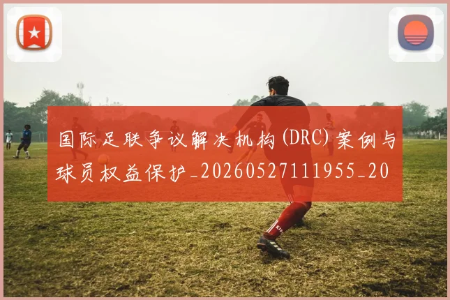 国际足联争议解决机构(DRC)案例与球员权益保护_20260527111955_20260609132422
