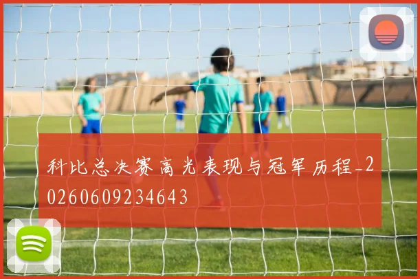 科比总决赛高光表现与冠军历程_20260609234643
