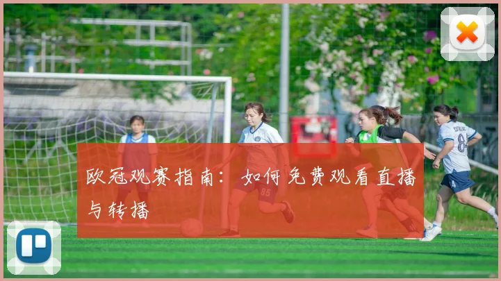 欧冠观赛指南：如何免费观看直播与转播